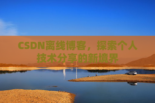 CSDN离线博客，探索个人技术分享的新境界