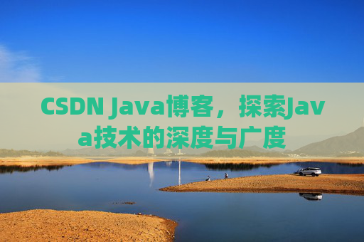 CSDN Java博客，探索Java技术的深度与广度